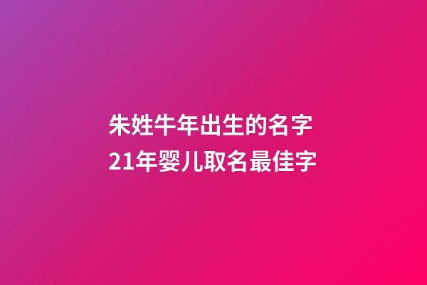 朱姓牛年出生的名字 21年婴儿取名最佳字